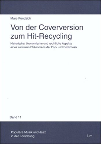 Von der Coverversion zum Hit-Recycling – Historische, ökonomische und rechtliche Aspekte eines zentralen Phänomens der Pop- und Rockmusik