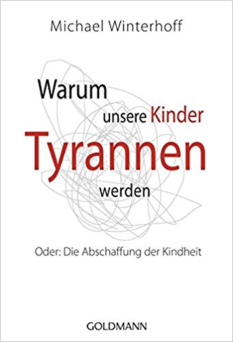 Warum unsere Kinder Tyrannen werden. Oder: Die Abschaffung der Kindheit